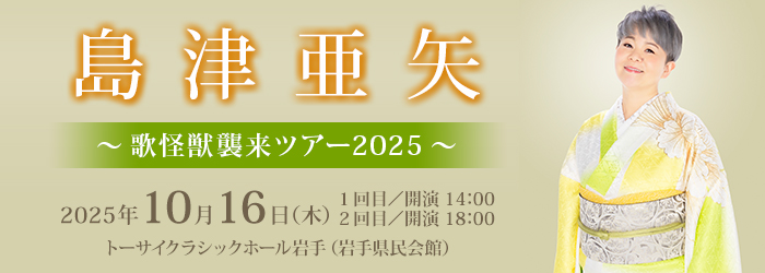 島津亜矢　～ 歌怪獣襲来ツアー2025 ～