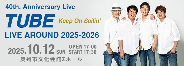 TUBE　40th. Anniversary Live　TUBE LIVE AROUND 2025-2026 Keep On Sailin’