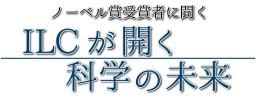 ノーベル賞受賞者に聞く「ILC が開く科学の未来」