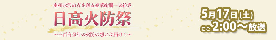 奥州水沢の春を彩る豪華絢爛一大絵巻 日高火防祭 〜三百有余年の火防の想いよ届け！〜