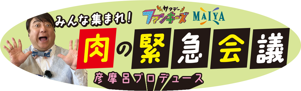 みんな集まれ!サタデーファンキーズ×MAIYA 彦摩呂プロデュース 肉の緊急会議