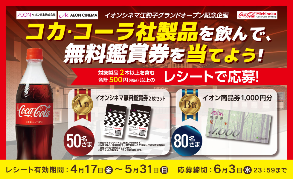 イオンシネマ江釣子店 オープン記念企画 イオン東北株式会社×みちのくコカ･コーラボトリング株式会社 レシート有効期間 2026/4/17（金）～5/31（日）